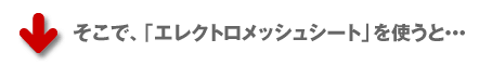 そこで「エレクトロメッシュシート」を使うと…