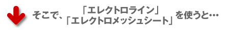 そこで「エレクトロライン」エレクトロメッシュシート」を使うと…